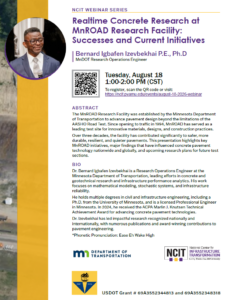 Flyer for an NCIT Webinar Series session titled “Realtime Concrete Research at MnROAD Research Facility: Successes and Current Initiatives,” presented by Dr. Bernard Igbafen Izevbekhai, MnDOT Research Operations Engineer. The webinar will be held Tuesday, Aug. 18, from 1:00 to 2:00 p.m. CT. The flyer includes Dr. Izevbekhai’s headshot, a QR code and registration link, an abstract and bio, and logos for the Minnesota Department of Transportation, NCIT and the University Transportation Center program.
